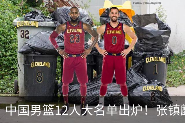 中国男篮12人大名单出炉！张镇麟落选，他输给了崔永熙