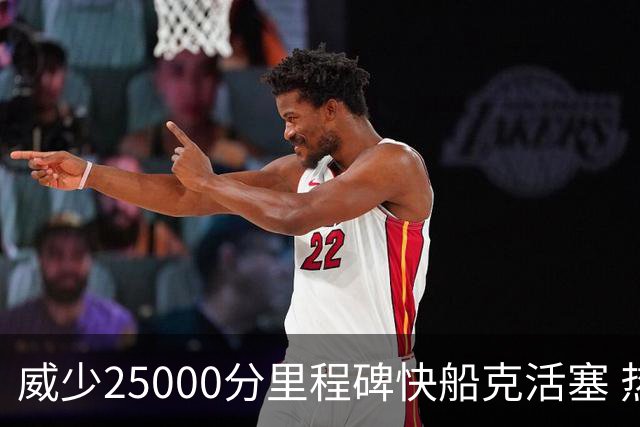 威少25000分里程碑快船克活塞 热火力克奇才
