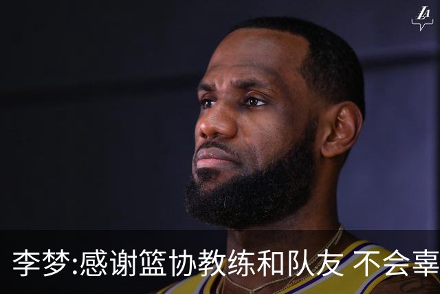 李梦:感谢篮协教练和队友 不会辜负大家的期望