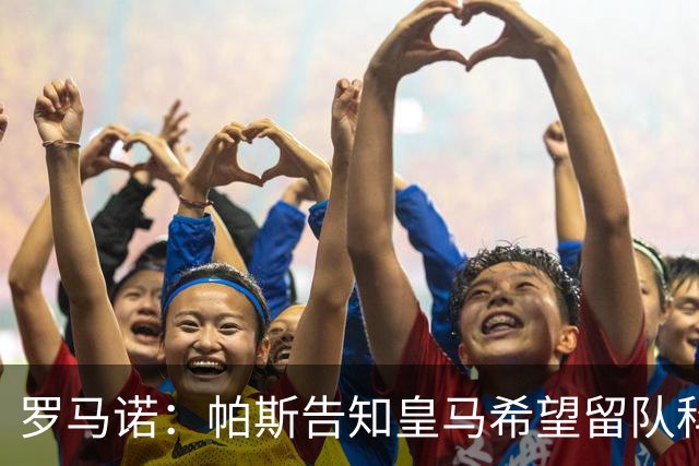 罗马诺：帕斯告知皇马希望留队科莫，过去12小时留队希望显著上升
